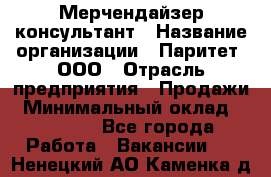 Мерчендайзер-консультант › Название организации ­ Паритет, ООО › Отрасль предприятия ­ Продажи › Минимальный оклад ­ 25 000 - Все города Работа » Вакансии   . Ненецкий АО,Каменка д.